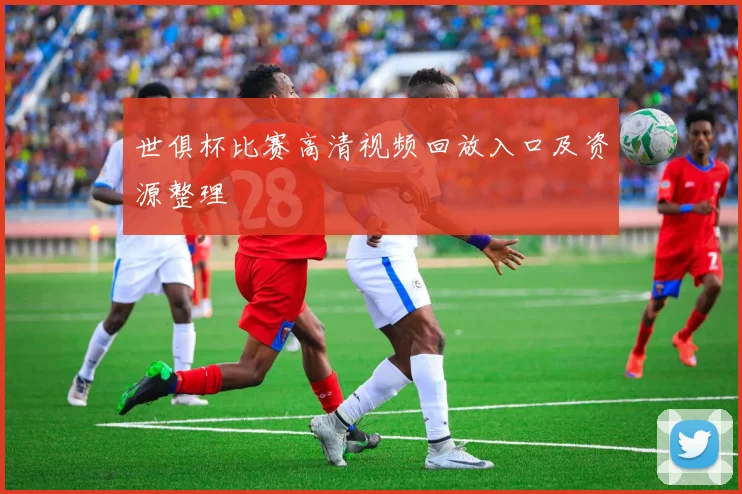 世俱杯比赛高清视频回放入口及资源整理