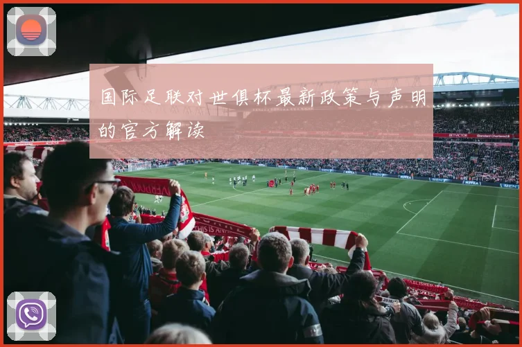 国际足联对世俱杯最新政策与声明的官方解读