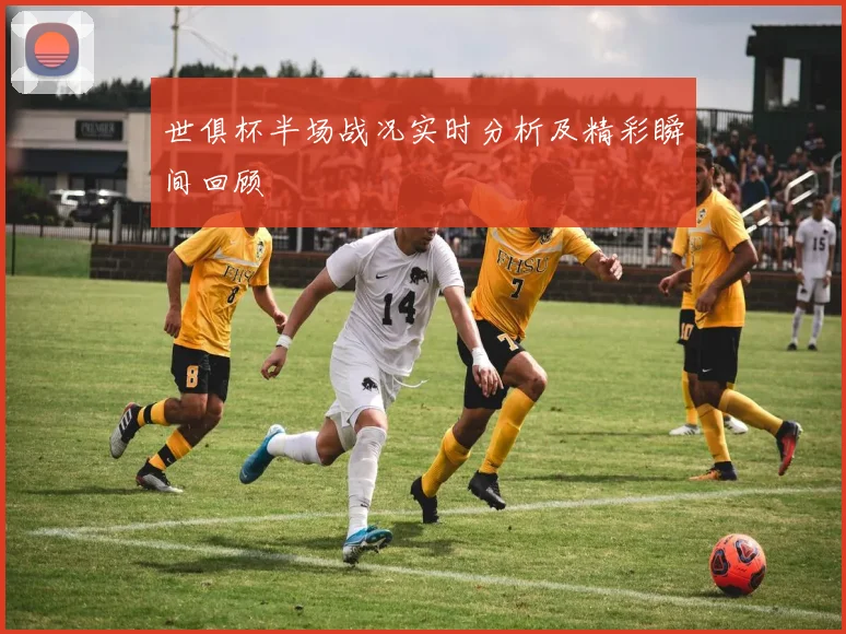 世俱杯半场战况实时分析及精彩瞬间回顾