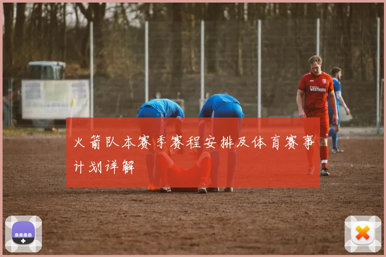 火箭队本赛季赛程安排及体育赛事计划详解