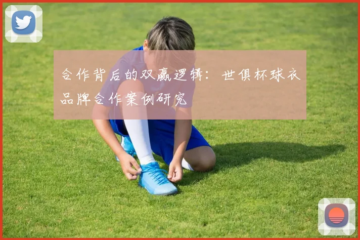合作背后的双赢逻辑：世俱杯球衣品牌合作案例研究