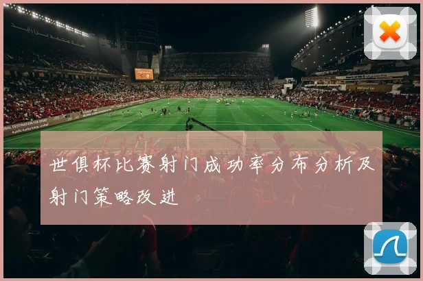 世俱杯比赛射门成功率分布分析及射门策略改进