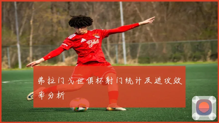 弗拉门戈世俱杯射门统计及进攻效率分析