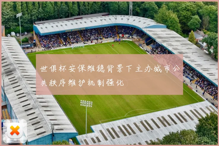 世俱杯安保维稳背景下主办城市公共秩序维护机制强化