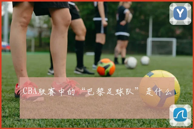 CBA联赛中的“巴黎足球队”是什么
