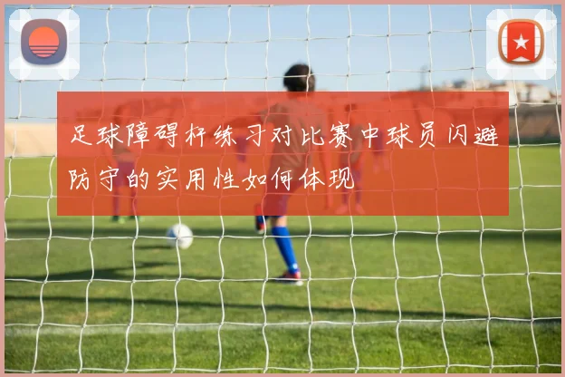 足球障碍杆练习对比赛中球员闪避防守的实用性如何体现
