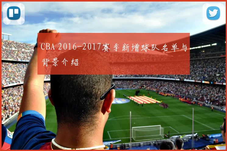 CBA 2016-2017赛季新增球队名单与背景介绍