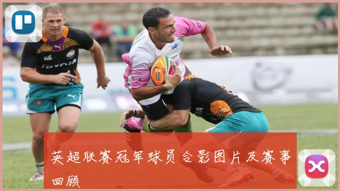 英超联赛冠军球员合影图片及赛事回顾