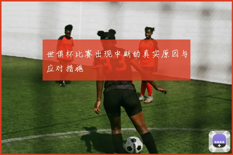 世俱杯比赛出现中断的真实原因与应对措施