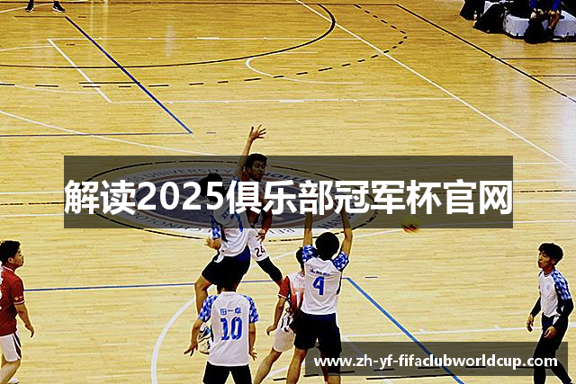 解读2025俱乐部冠军杯官网